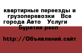 квартирные переезды и грузоперевозки - Все города Авто » Услуги   . Бурятия респ.